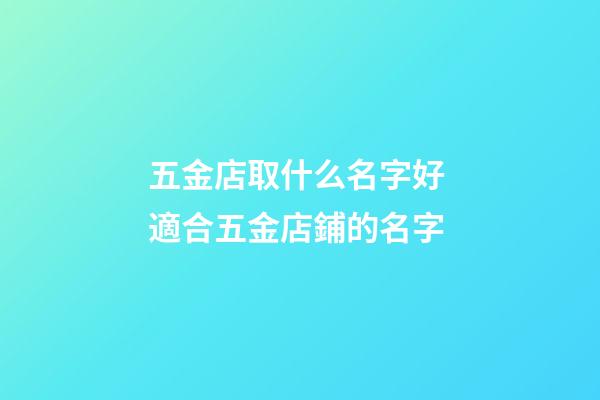 五金店取什么名字好 適合五金店鋪的名字-第1張-店鋪起名-玄機派